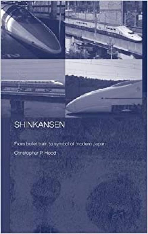  Shinkansen: From Bullet Train to Symbol of Modern Japan (Routledge Contemporary Japan Series) 