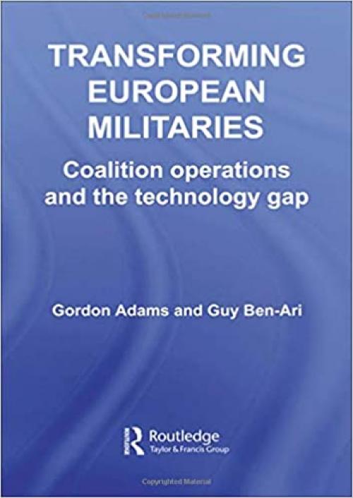  Transforming European Militaries: Coalition Operations and the Technology Gap (Contemporary Security Studies) 