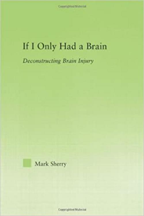  If I Only Had a Brain: Deconstructing Brain Injury (New Approaches in Sociology: Studies in Social Inequality, Social Change, and Social Justice) 