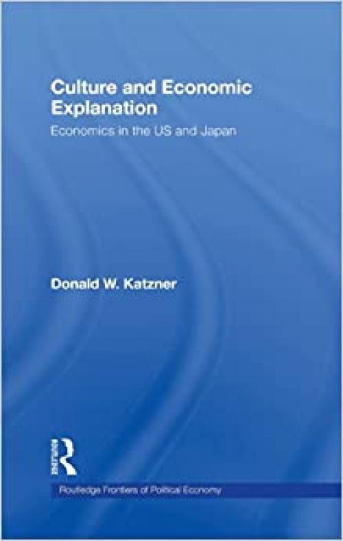  Culture and Economic Explanation: Economics in the US and Japan (Routledge Frontiers of Political Economy) 