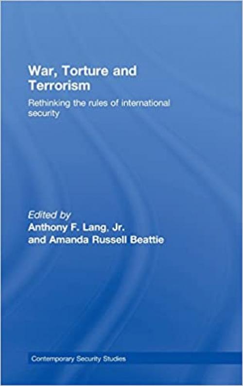  War, Torture and Terrorism: Rethinking the Rules of International Security (Contemporary Security Studies) 