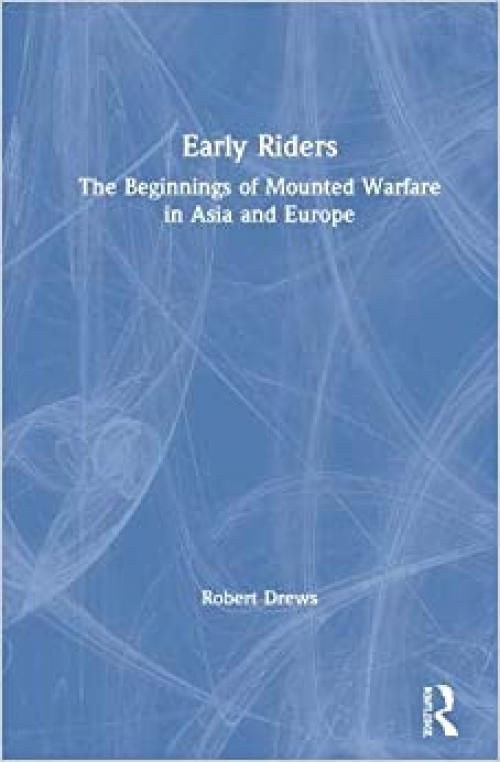  Early Riders: The Beginnings of Mounted Warfare in Asia and Europe 