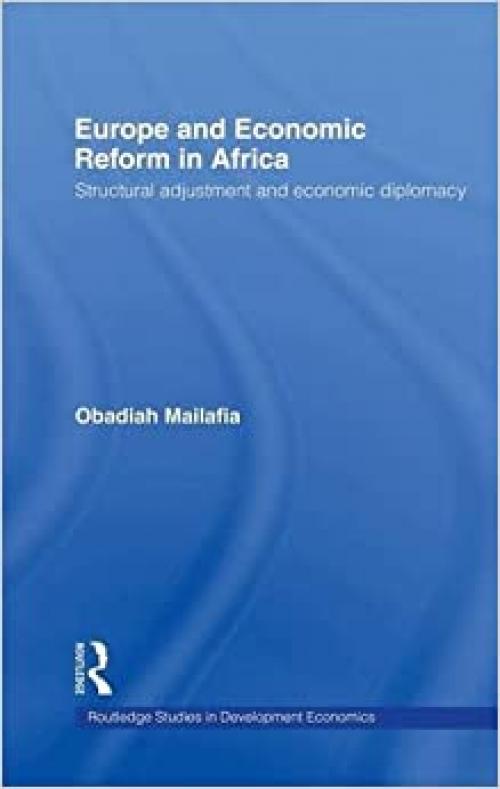  Europe and Economic Reform in Africa: Structural Adjustment and Economic Diplomacy (Routledge Studies in Development Economics) 