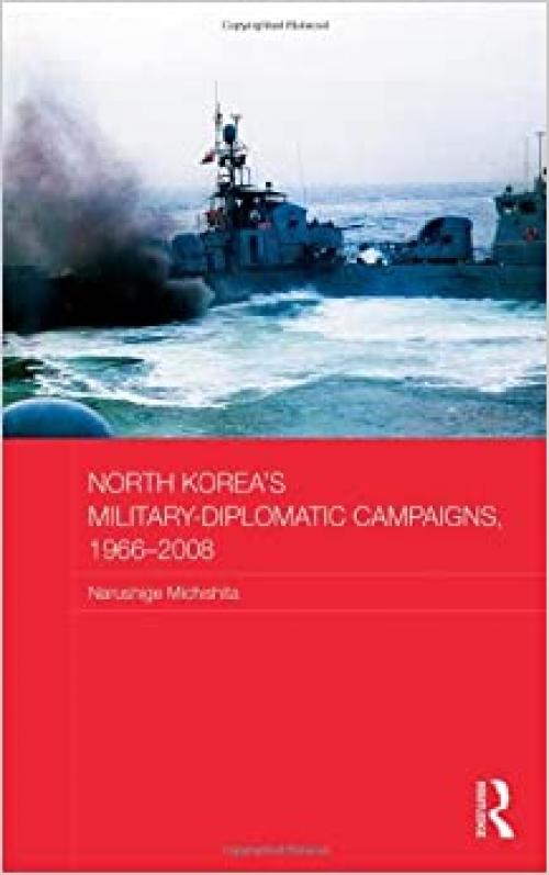  North Korea's Military-Diplomatic Campaigns, 1966-2008 (Routledge Security in Asia Pacific Series) 