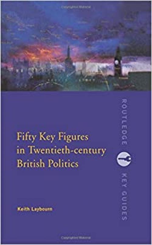  Fifty Key Figures in Twentieth Century British Politics (Routledge Key Guides) 