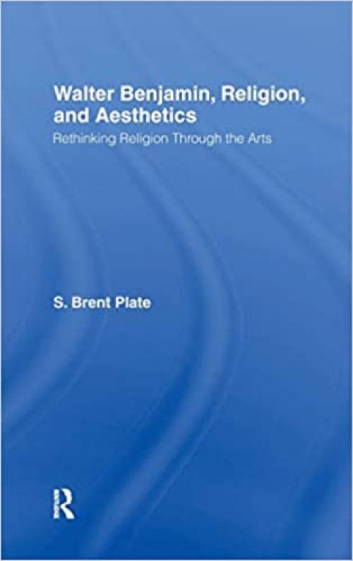  Walter Benjamin, Religion and Aesthetics: Rethinking Religion through the Arts 