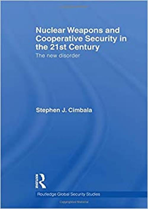  Nuclear Weapons and Cooperative Security in the 21st Century: The New Disorder (Routledge Global Security Studies) 