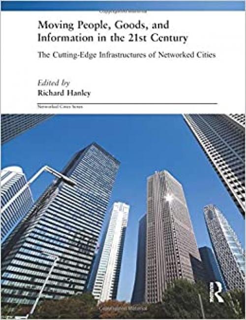  Moving People, Goods and Information in the 21st Century: The Cutting-Edge Infrastructures of Networked Cities (Networked Cities Series) 