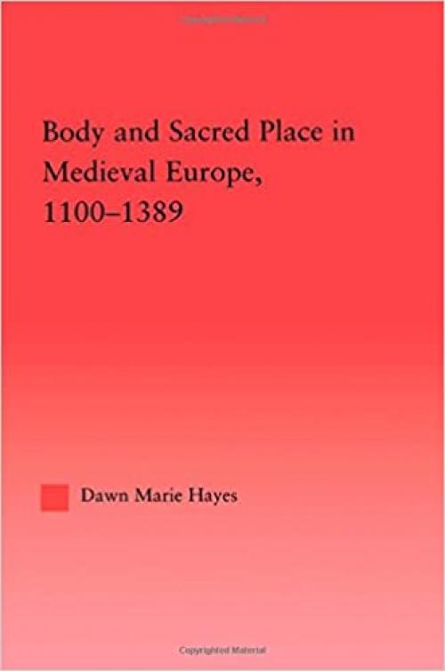  Body and Sacred Place in Medieval Europe, 1100-1389 (Studies in Medieval History and Culture) 