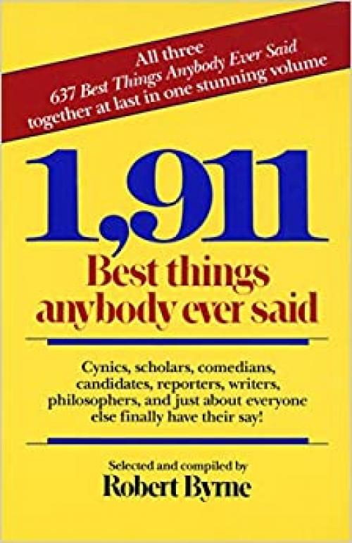  1,911 Best Things Anybody Ever Said: Cynics, Scholars, Comedians, Candidates, Reporters, Writers, Philosophers, and Just About Everyone Else Finally Have Their Say! 