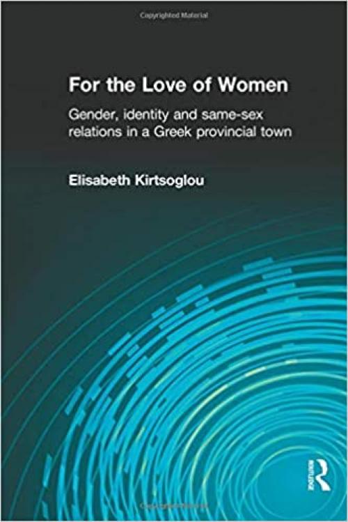  For the Love of Women: Gender, Identity and Same-Sex Relations in a Greek Provincial Town 