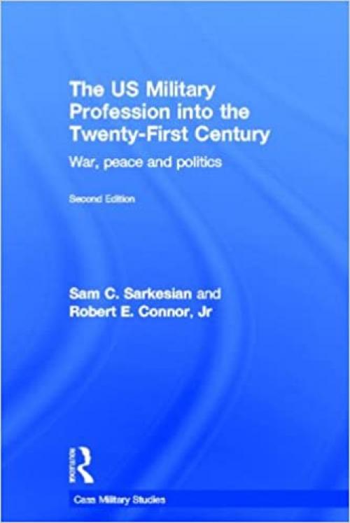  The US Military Profession into the 21st Century: War, Peace and Politics (Cass Military Studies) 