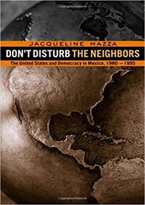  Don't Disturb the Neighbors: The US and Democracy in Mexico, 1980-1995 