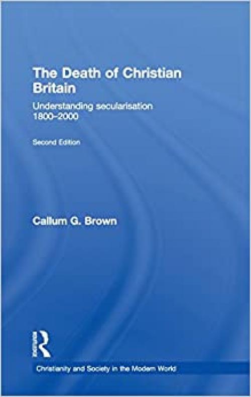  The Death of Christian Britain: Understanding Secularisation, 1800–2000 (Christianity and Society in the Modern World) 