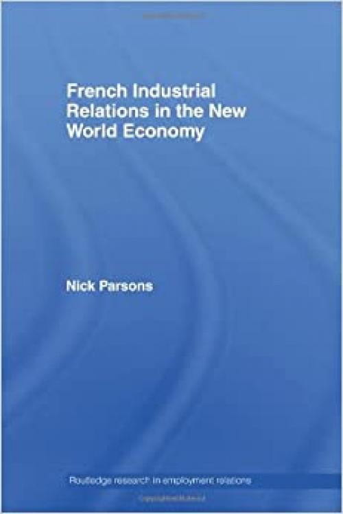  French Industrial Relations in the New World Economy (Routledge Research in Employment Relations) 