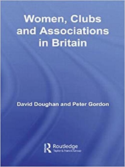  Women, Clubs and Associations in Britain (Routledge Research in Gender and History) 