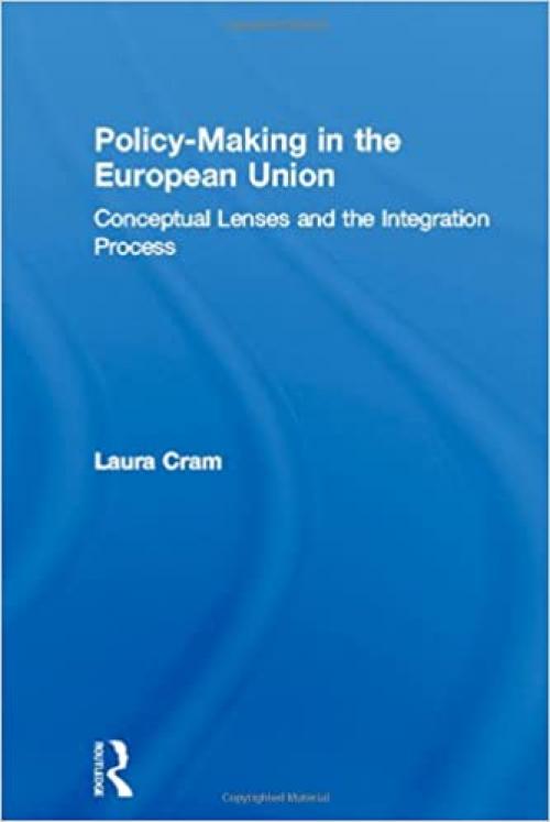  Policy-Making in the European Union: Conceptual Lenses and the Integration Process (Routledge Research in European Public Policy) 