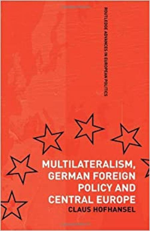  Multilateralism, German Foreign Policy and Central Europe (Routledge Advances in European Politics) 