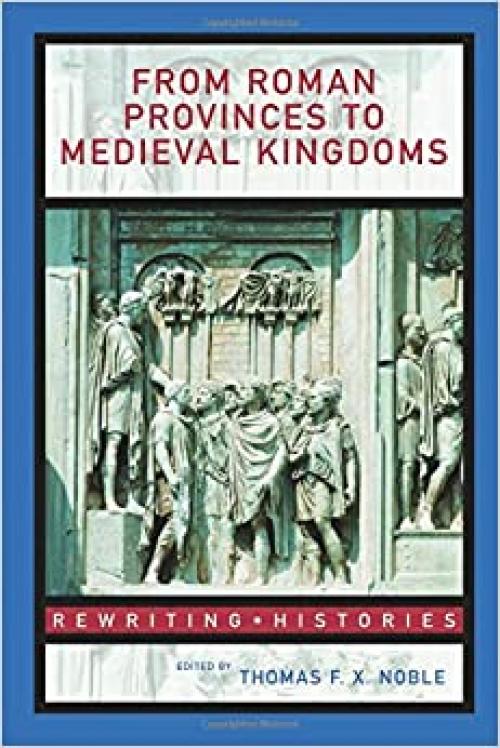  From Roman Provinces to Medieval Kingdoms (Rewriting Histories) 