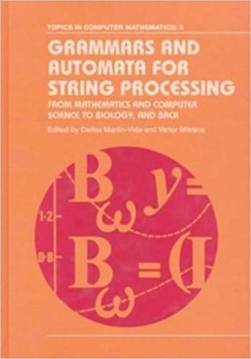  Grammars and Automata for String Processing: From Mathematics and Computer Science to Biology, and Back (Topics in Computer Mathematics) 