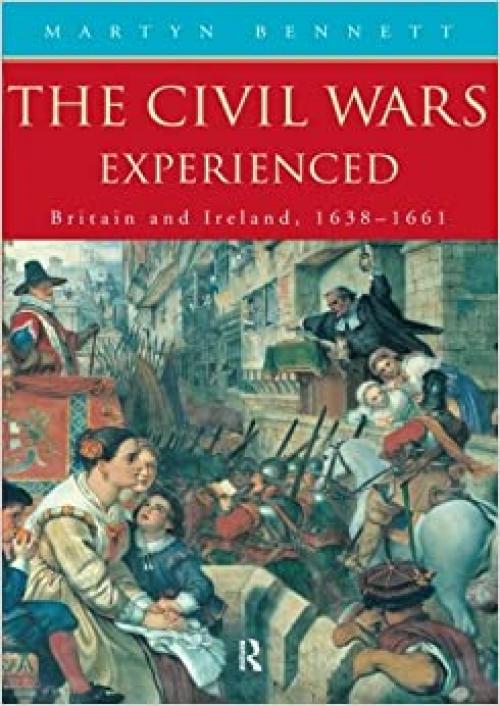  The Civil Wars Experienced: Britain and Ireland, 1638-1661 