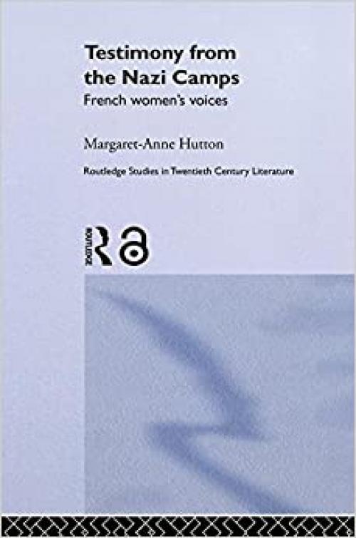  Testimony from the Nazi Camps: French Women's Voices (Routledge Studies in Twentieth-Century Literature) 