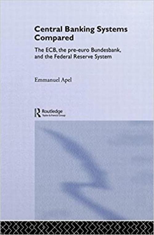  Central Banking Systems Compared: The ECB, The Pre-Euro Bundesbank and the Federal Reserve System (Routledge International Studies in Money and Banking) 