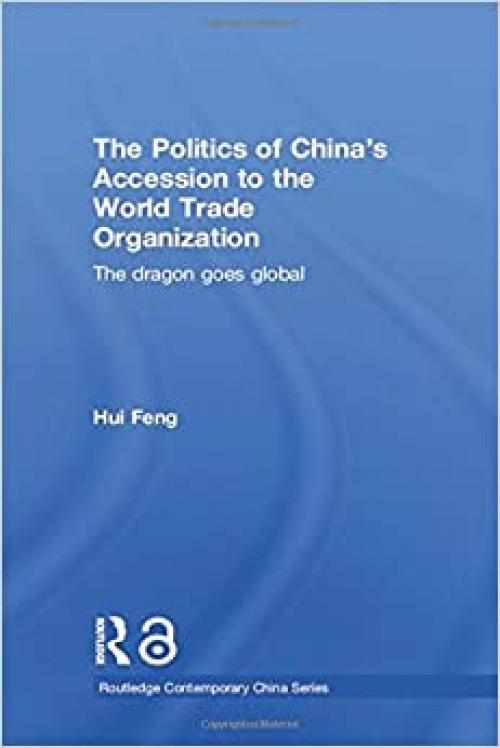  The Politics of China's Accession to the World Trade Organization: The Dragon Goes Global (Routledge Contemporary China Series) 