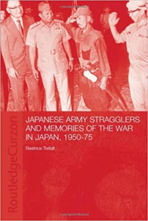  Japanese Army Stragglers and Memories of the War in Japan, 1950-75 (Routledge Studies in the Modern History of Asia) 