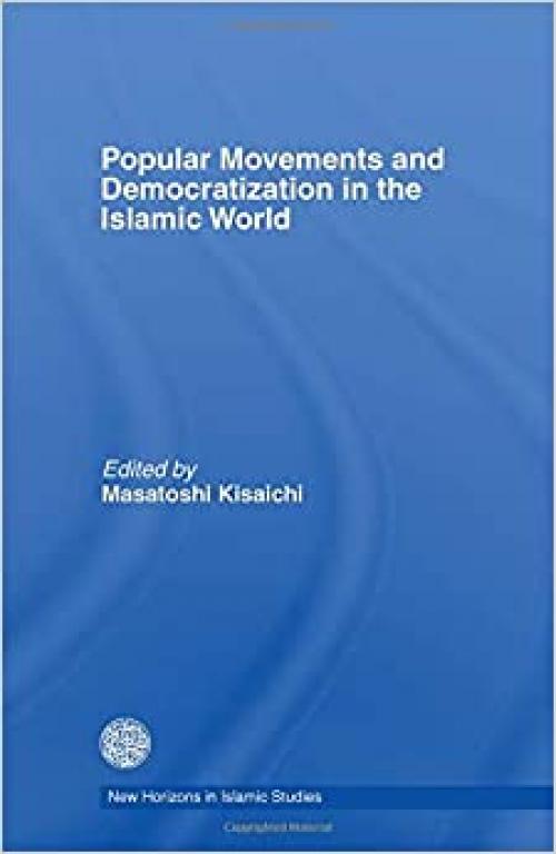  Popular Movements and Democratization in the Islamic World (New Horizons in Islamic Studies) 