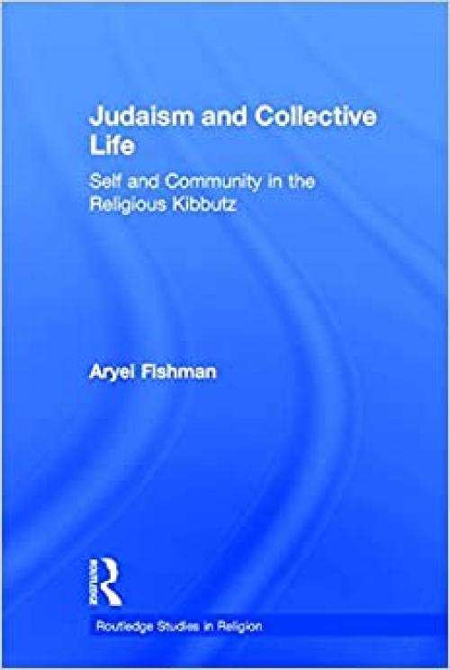  Judaism and Collective Life: Self and Community in the Religious Kibbutz (Routledge Studies in Religion) 