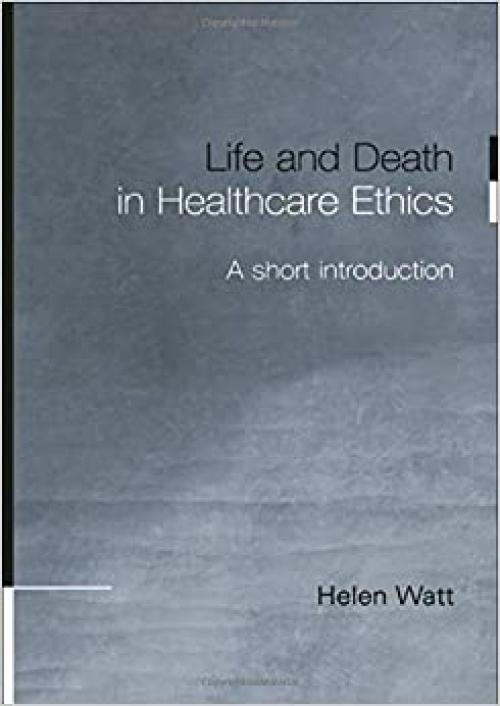  Life and Death in Healthcare Ethics: A Short Introduction 