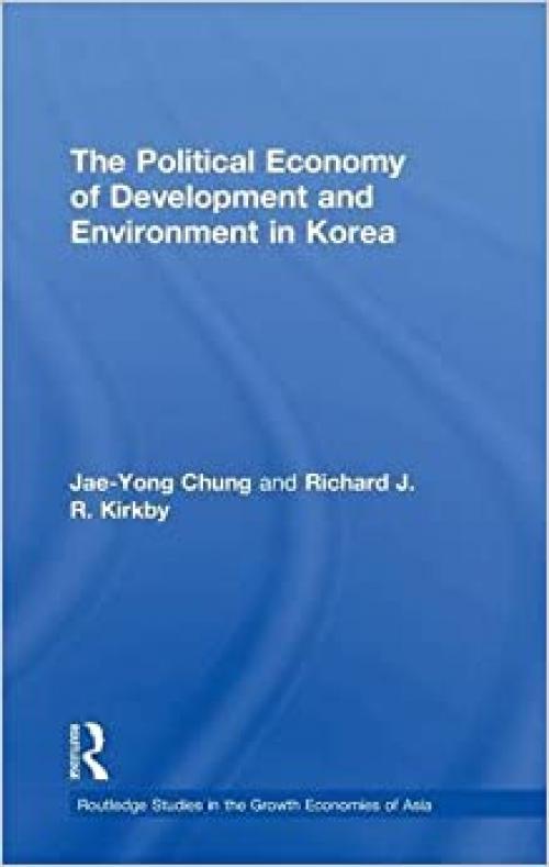  The Political Economy of Development and Environment in Korea (Routledge Studies in the Growth Economies of Asia) 