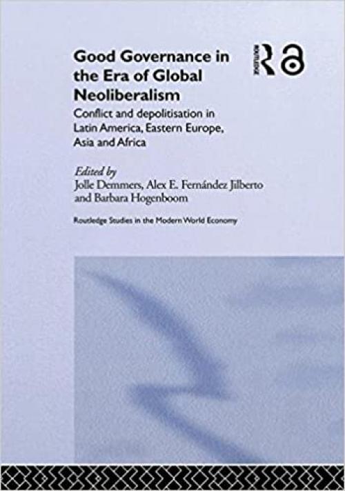  Good Governance in the Era of Global Neoliberalism: Conflict and Depolitization in Latin America, Eastern Europe, Asia and Africa (Routledge Studies in the Modern World Economy) 