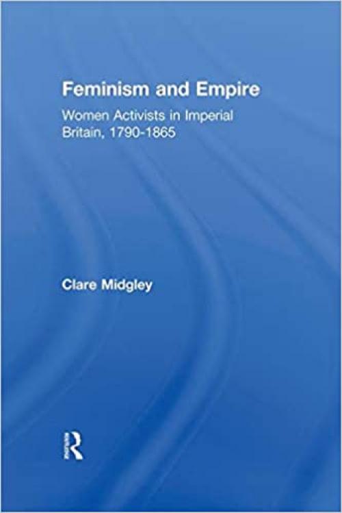  Feminism and Empire: Women Activists in Imperial Britain, 1790–1865 