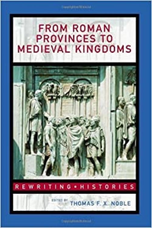  From Roman Provinces to Medieval Kingdoms (Rewriting Histories) 