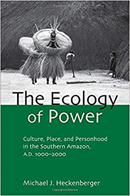  The Ecology of Power: Culture, Place and Personhood in the Southern Amazon, AD 1000-2000 (Critical Perspectives in Identity, Memory & the Built Environment) 