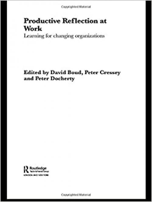  Productive Reflection at Work: Learning for Changing Organizations 