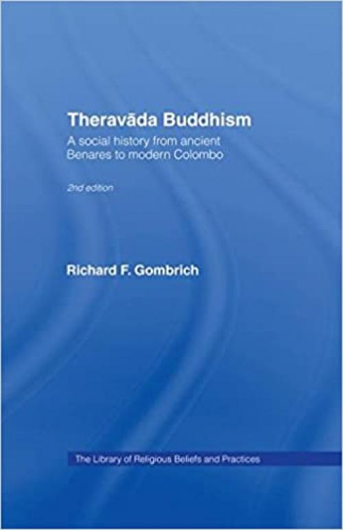  Theravada Buddhism: A Social History from Ancient Benares to Modern Colombo (The Library of Religious Beliefs and Practices) 