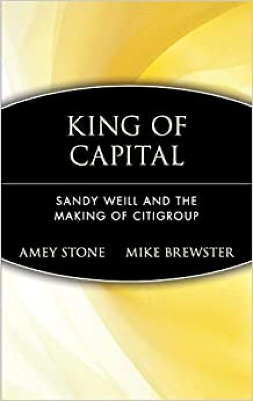  King of Capital: Sandy Weill and the Making of Citigroup 