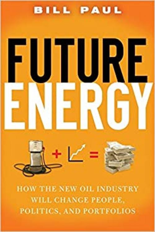  Future Energy: How the New Oil Industry Will Change People, Politics and Portfolios 