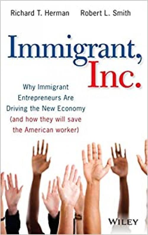  Immigrant, Inc.: Why Immigrant Entrepreneurs Are Driving the New Economy (and how they will save the American worker) 