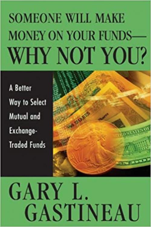  Someone Will Make Money on Your Funds - Why Not You?: A Better Way to Pick Mutual and Exchange-Traded Funds 