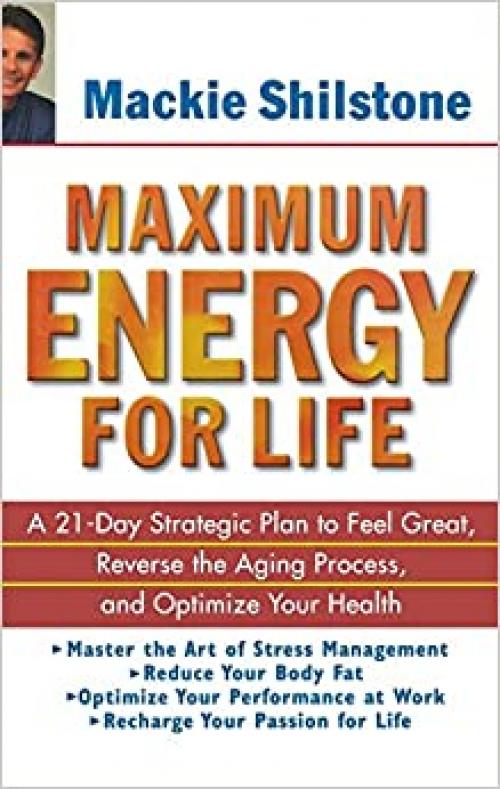  Maximum Energy for Life: A 21-Day Strategic Plan to Feel Great, Reverse the Aging Process, and Optimize Your Health 