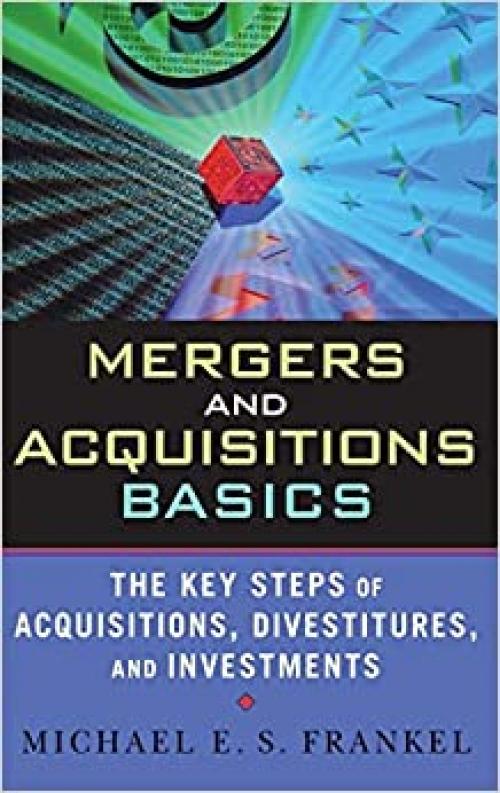  Mergers and Acquisitions Basics : The Key Steps of Acquisitions, Divestitures, and Investments 