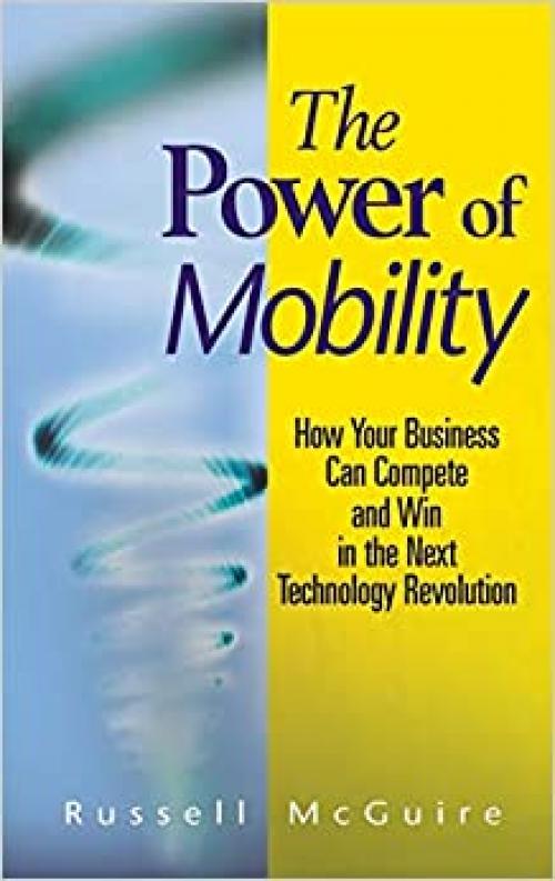  The Power of Mobility: How Your Business Can Compete and Win in the Next Technology Revolution 