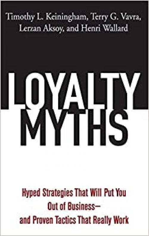  Loyalty Myths: Hyped Strategies That Will Put You Out of Business -- and Proven Tactics That Really Work 