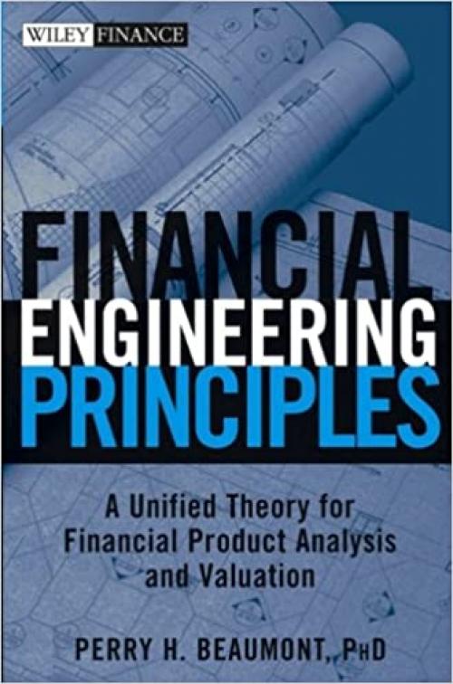  Financial Engineering Principles: A Unified Theory for Financial Product Analysis and Valuation (Wiley Finance) 