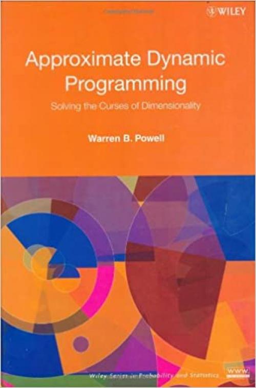  Approximate Dynamic Programming: Solving the Curses of Dimensionality (Wiley Series in Probability and Statistics) 