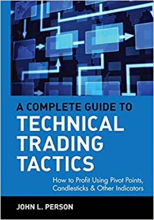  A Complete Guide to Technical Trading Tactics: How to Profit Using Pivot Points, Candlesticks & Other Indicators 